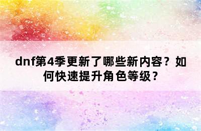 dnf第4季更新了哪些新内容？如何快速提升角色等级？