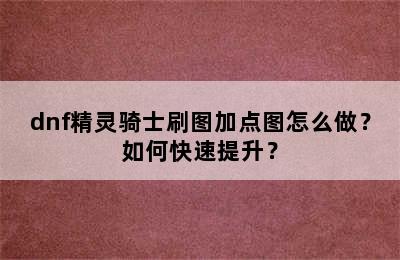 dnf精灵骑士刷图加点图怎么做？如何快速提升？