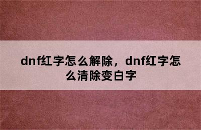 dnf红字怎么解除，dnf红字怎么清除变白字