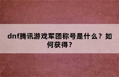 dnf腾讯游戏军团称号是什么？如何获得？