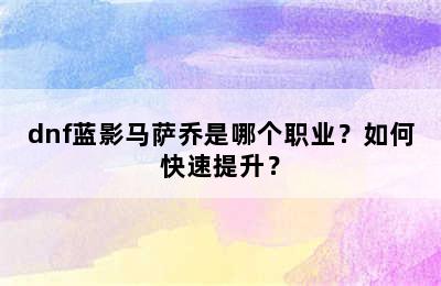 dnf蓝影马萨乔是哪个职业？如何快速提升？