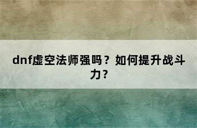 dnf虚空法师强吗？如何提升战斗力？