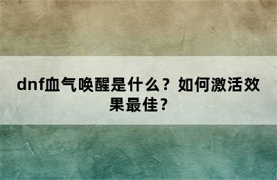 dnf血气唤醒是什么？如何激活效果最佳？