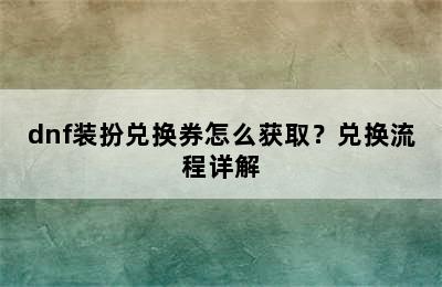 dnf装扮兑换券怎么获取？兑换流程详解