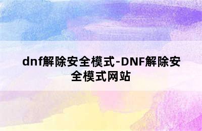 dnf解除安全模式-DNF解除安全模式网站