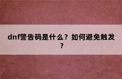 dnf警告码是什么？如何避免触发？