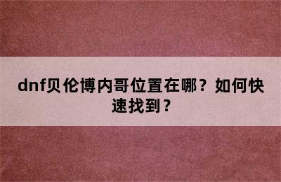 dnf贝伦博内哥位置在哪？如何快速找到？