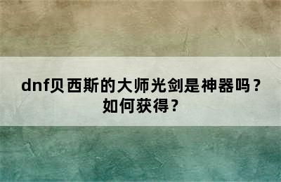 dnf贝西斯的大师光剑是神器吗？如何获得？