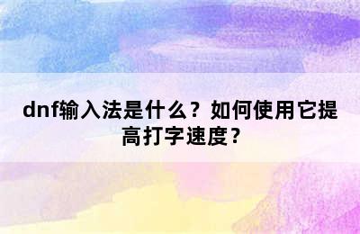 dnf输入法是什么？如何使用它提高打字速度？