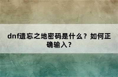 dnf遗忘之地密码是什么？如何正确输入？