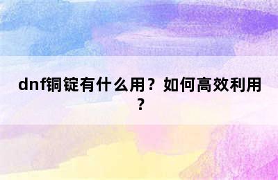 dnf铜锭有什么用？如何高效利用？