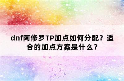 dnf阿修罗TP加点如何分配？适合的加点方案是什么？