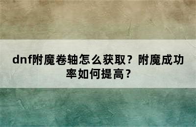 dnf附魔卷轴怎么获取？附魔成功率如何提高？