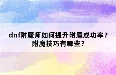 dnf附魔师如何提升附魔成功率？附魔技巧有哪些？