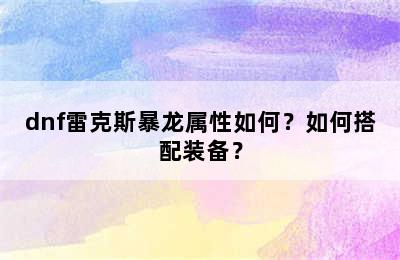 dnf雷克斯暴龙属性如何？如何搭配装备？