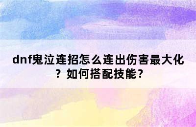 dnf鬼泣连招怎么连出伤害最大化？如何搭配技能？