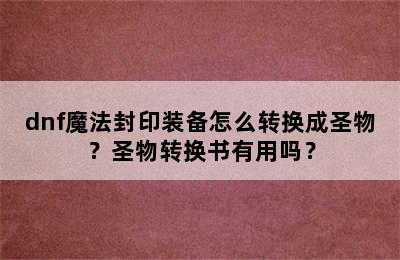 dnf魔法封印装备怎么转换成圣物？圣物转换书有用吗？