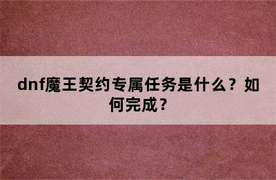 dnf魔王契约专属任务是什么？如何完成？