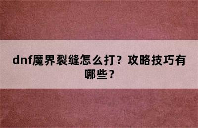 dnf魔界裂缝怎么打？攻略技巧有哪些？