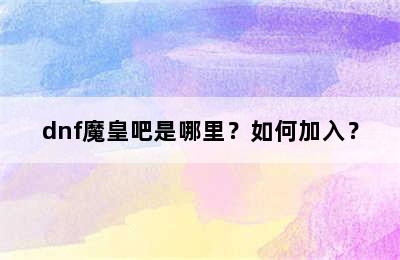 dnf魔皇吧是哪里？如何加入？