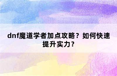 dnf魔道学者加点攻略？如何快速提升实力？