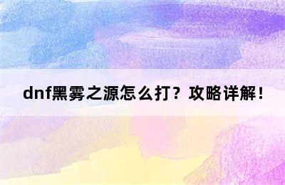 dnf黑雾之源怎么打？攻略详解！