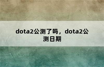 dota2公测了吗，dota2公测日期