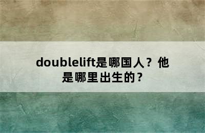 doublelift是哪国人？他是哪里出生的？