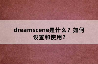 dreamscene是什么？如何设置和使用？