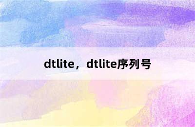 dtlite，dtlite序列号