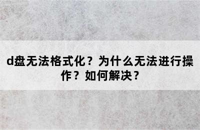 d盘无法格式化？为什么无法进行操作？如何解决？