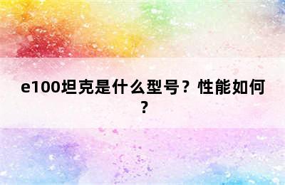 e100坦克是什么型号？性能如何？