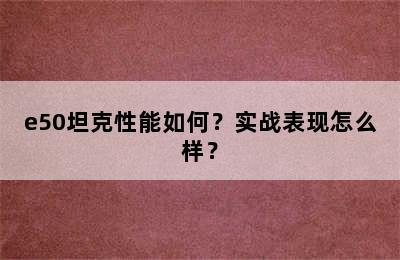 e50坦克性能如何？实战表现怎么样？