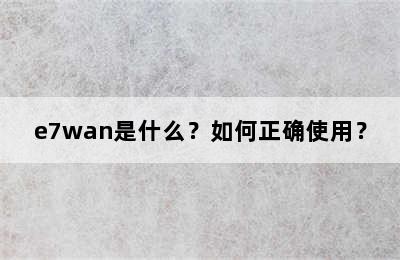 e7wan是什么？如何正确使用？