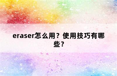 eraser怎么用？使用技巧有哪些？