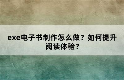 exe电子书制作怎么做？如何提升阅读体验？