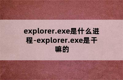 explorer.exe是什么进程-explorer.exe是干嘛的