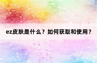 ez皮肤是什么？如何获取和使用？