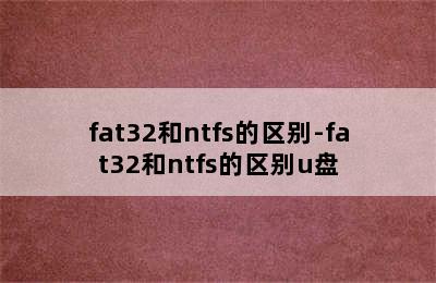 fat32和ntfs的区别-fat32和ntfs的区别u盘