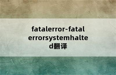 fatalerror-fatalerrorsystemhalted翻译