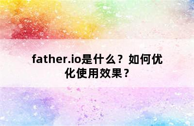 father.io是什么？如何优化使用效果？