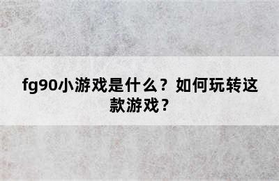 fg90小游戏是什么？如何玩转这款游戏？