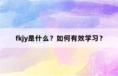 fkjy是什么？如何有效学习？