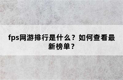 fps网游排行是什么？如何查看最新榜单？