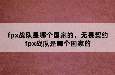 fpx战队是哪个国家的，无畏契约fpx战队是哪个国家的