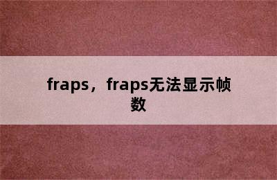 fraps，fraps无法显示帧数