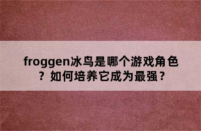 froggen冰鸟是哪个游戏角色？如何培养它成为最强？