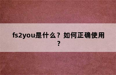 fs2you是什么？如何正确使用？