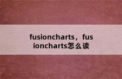 fusioncharts，fusioncharts怎么读