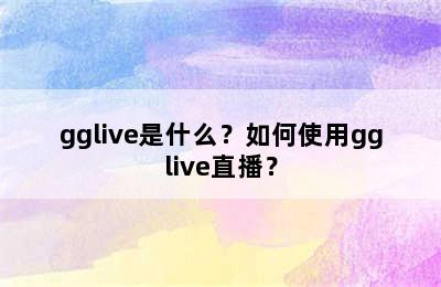 gglive是什么？如何使用gglive直播？